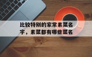 比较特别的家常素菜名字，素菜都有哪些菜名