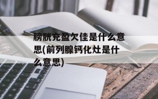 膀胱充盈欠佳是什么意思(前列腺钙化灶是什么意思)