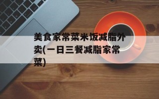 美食家常菜米饭减脂外卖(一日三餐减脂家常菜)