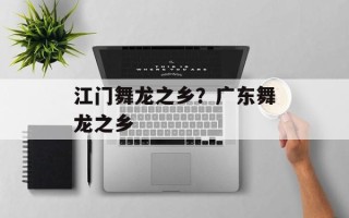 江门舞龙之乡？广东舞龙之乡