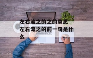 左右流之的之的意思 左右流之的前一句是什么