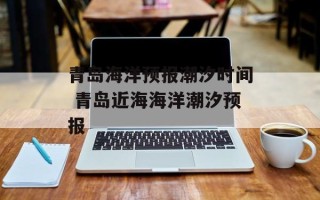 青岛海洋预报潮汐时间 青岛近海海洋潮汐预报