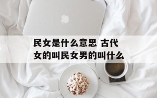 民女是什么意思 古代女的叫民女男的叫什么