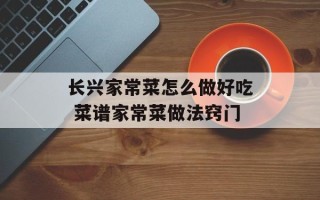 长兴家常菜怎么做好吃 菜谱家常菜做法窍门