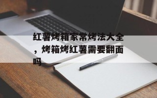红薯烤箱家常烤法大全，烤箱烤红薯需要翻面吗