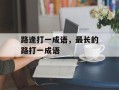 路逢打一成语，最长的路打一成语