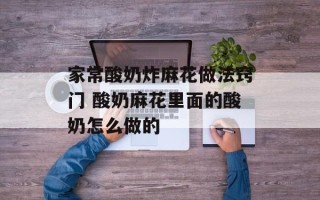 家常酸奶炸麻花做法窍门 酸奶麻花里面的酸奶怎么做的