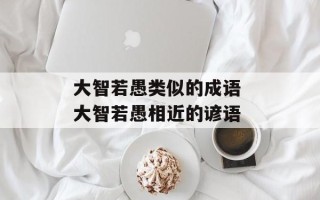 大智若愚类似的成语 大智若愚相近的谚语