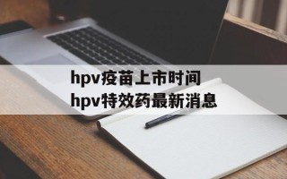hpv疫苗上市时间 hpv特效药最新消息