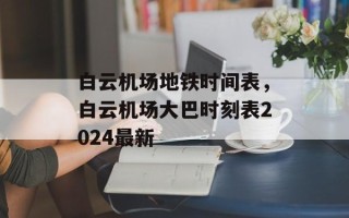 白云机场地铁时间表，白云机场大巴时刻表2024最新