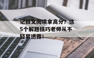 记叙文阅读拿高分？这5个解题技巧老师从不轻易透露！