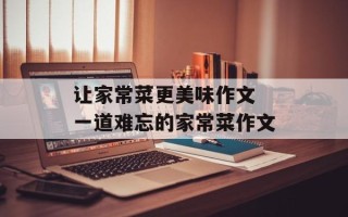 让家常菜更美味作文 一道难忘的家常菜作文