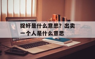 捉奸是什么意思？出卖一个人是什么意思