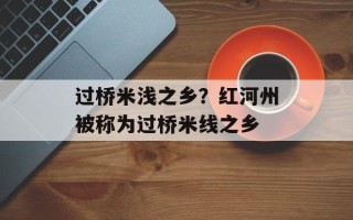 过桥米浅之乡？红河州被称为过桥米线之乡