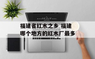 福建省红木之乡 福建哪个地方的红木厂最多