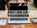 虎羊打一成语 三虎一羊什么成语最佳答案