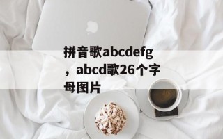 拼音歌abcdefg，abcd歌26个字母图片