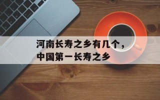 河南长寿之乡有几个，中国第一长寿之乡