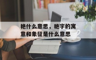 艳什么意思，艳字的寓意和象征是什么意思