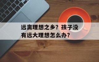 远离理想之乡？孩子没有远大理想怎么办？