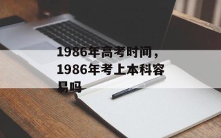 1986年高考时间，1986年考上本科容易吗