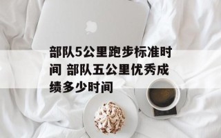 部队5公里跑步标准时间 部队五公里优秀成绩多少时间