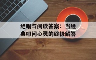 绝唱与阅读答案：当经典叩问心灵的终极解答