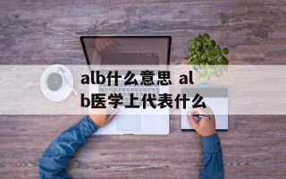 alb什么意思 alb医学上代表什么