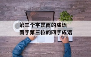 第三个字是而的成语 而字第三位的四字成语