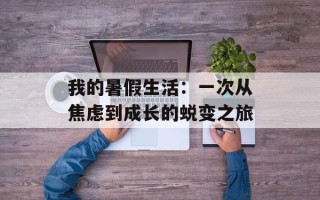 我的暑假生活：一次从焦虑到成长的蜕变之旅