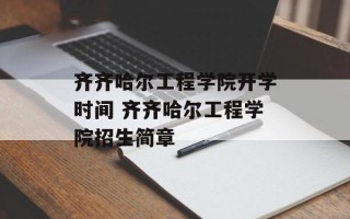 齐齐哈尔工程学院开学时间 齐齐哈尔工程学院招生简章
