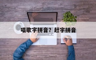 唱歌字拼音？赶字拼音