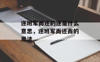 遂班军而还的遂是什么意思，遂班军而还而的用法