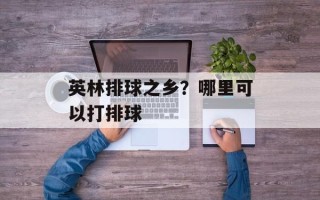 英林排球之乡？哪里可以打排球