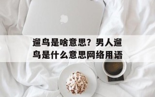 遛鸟是啥意思？男人遛鸟是什么意思网络用语