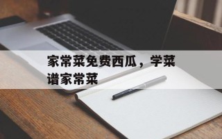 家常菜免费西瓜，学菜谱家常菜