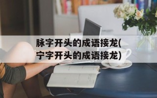 脉字开头的成语接龙(宁字开头的成语接龙)