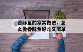 香酥鱼的家常做法，怎么做香酥鱼好吃又简单