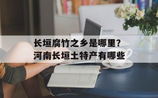 长垣腐竹之乡是哪里？河南长垣土特产有哪些
