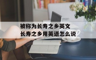 被称为长寿之乡英文 长寿之乡用英语怎么说