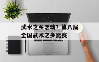 武术之乡活动？第八届全国武术之乡比赛
