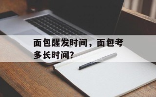 面包醒发时间，面包考多长时间？