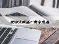 虎字头成语？虎字成语