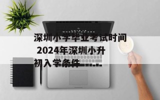 深圳小学毕业考试时间 2024年深圳小升初入学条件