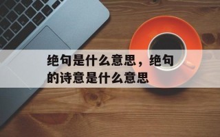 绝句是什么意思，绝句的诗意是什么意思