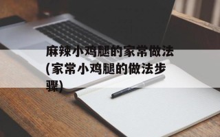 麻辣小鸡腿的家常做法(家常小鸡腿的做法步骤)