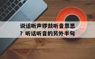 说话听声锣鼓听音意思？听话听音的另外半句