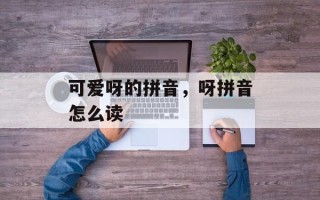 可爱呀的拼音，呀拼音怎么读