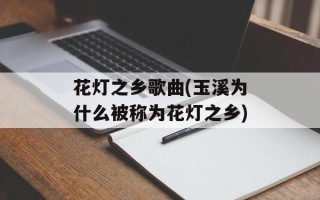 花灯之乡歌曲(玉溪为什么被称为花灯之乡)