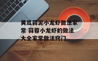 黄瓜蒜泥小龙虾做法家常 蒜蓉小龙虾的做法大全家常做法窍门